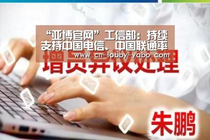 “亚博官网”工信部:持续支持中国电信、中国联通率先建成200兆5G网络(图1) 亚博官网