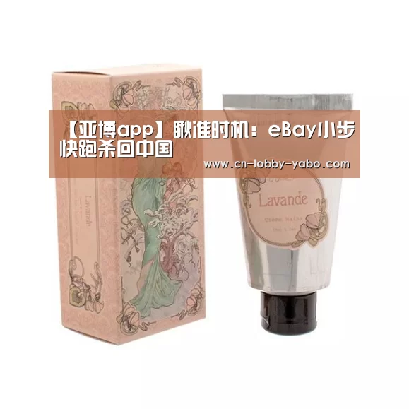 【亚博app】瞅准时机: eBay小步快跑杀回中国(图3) 亚博官网